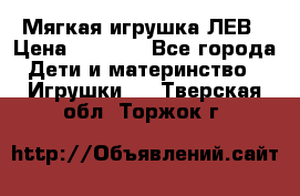 Мягкая игрушка ЛЕВ › Цена ­ 1 200 - Все города Дети и материнство » Игрушки   . Тверская обл.,Торжок г.